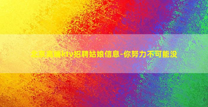 北京高端ktv招聘姑娘信息-你努力不可能没