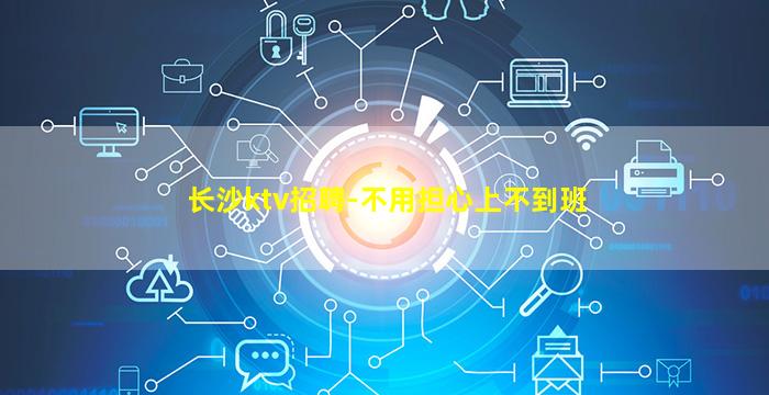 长沙ktv招聘-不用担心上不到班